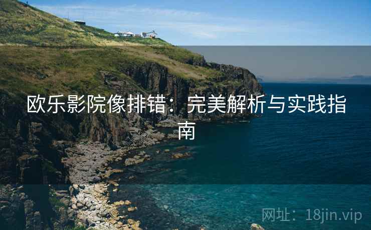 欧乐影院像排错：完美解析与实践指南