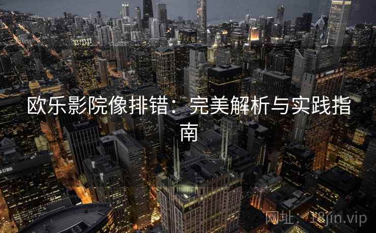 欧乐影院像排错：完美解析与实践指南
