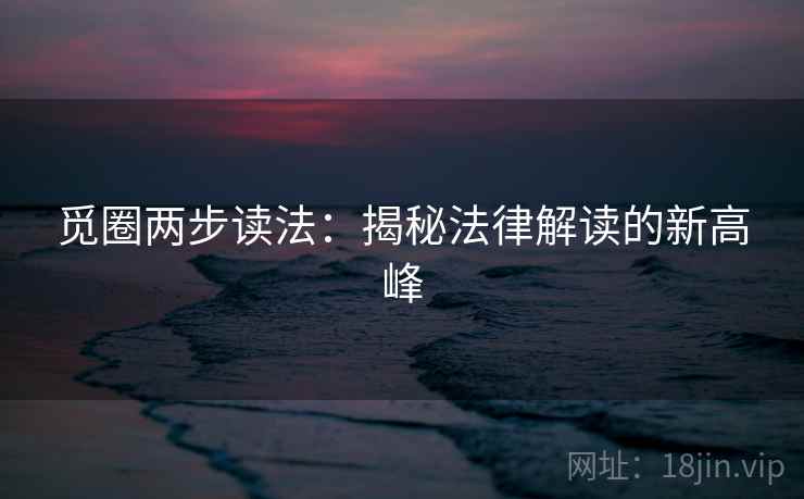 觅圈两步读法：揭秘法律解读的新高峰
