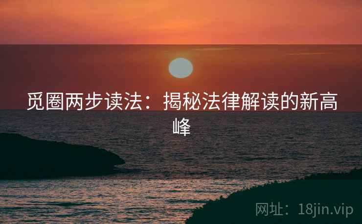 觅圈两步读法：揭秘法律解读的新高峰