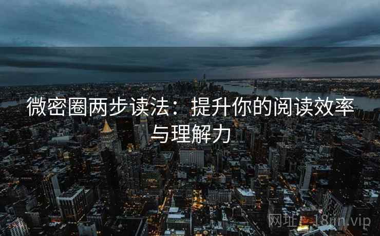 微密圈两步读法：提升你的阅读效率与理解力