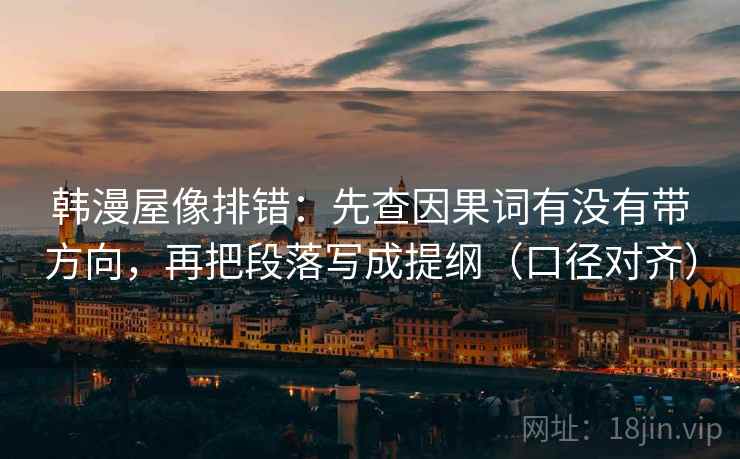 韩漫屋像排错：先查因果词有没有带方向，再把段落写成提纲（口径对齐）