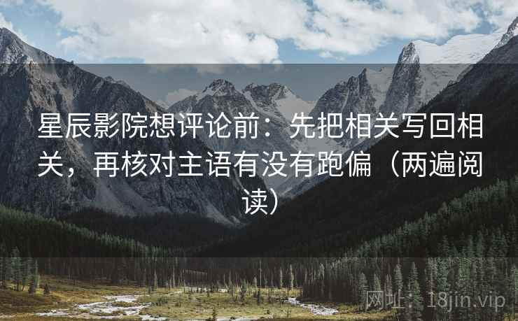 星辰影院想评论前：先把相关写回相关，再核对主语有没有跑偏（两遍阅读）
