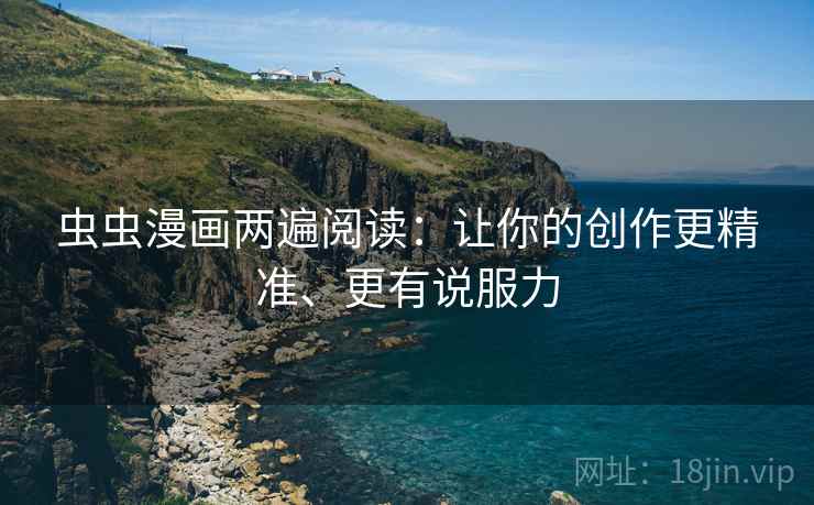 虫虫漫画两遍阅读：让你的创作更精准、更有说服力