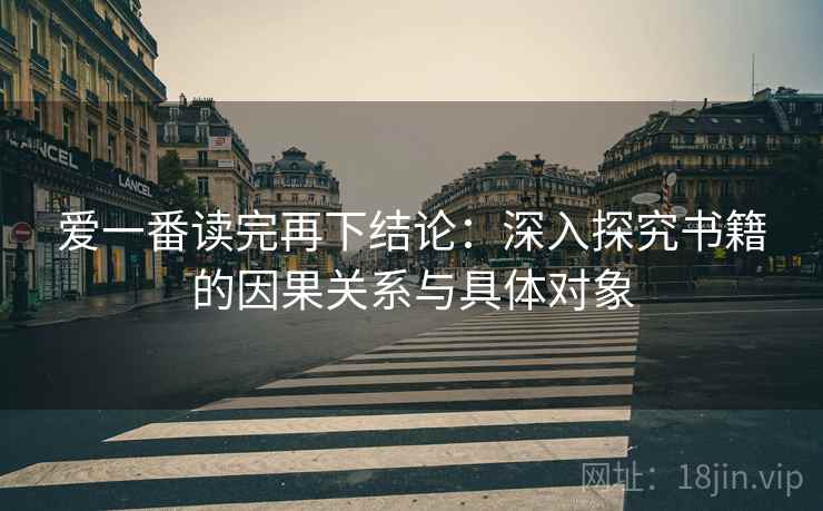 爱一番读完再下结论：深入探究书籍的因果关系与具体对象