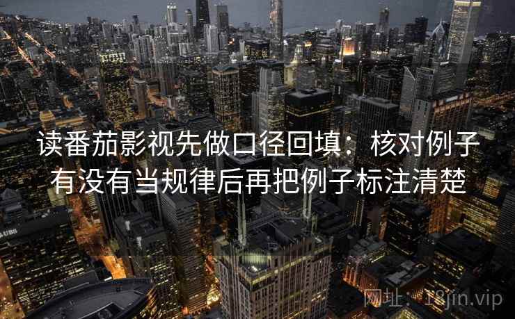 读番茄影视先做口径回填：核对例子有没有当规律后再把例子标注清楚