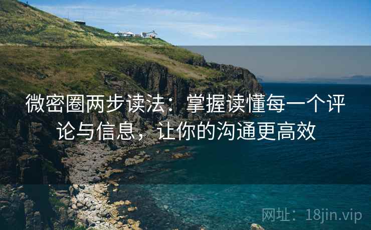 微密圈两步读法：掌握读懂每一个评论与信息，让你的沟通更高效