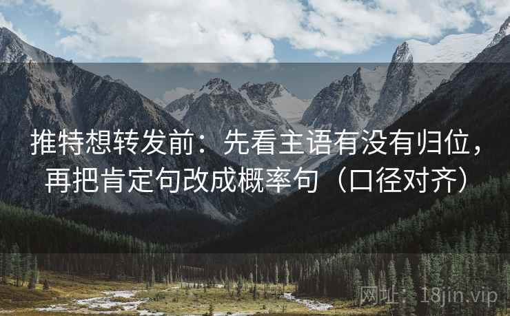 推特想转发前：先看主语有没有归位，再把肯定句改成概率句（口径对齐）