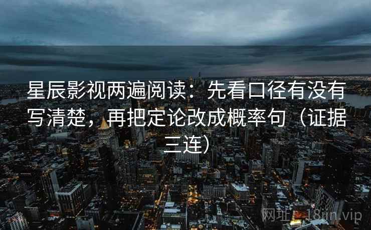 星辰影视两遍阅读：先看口径有没有写清楚，再把定论改成概率句（证据三连）