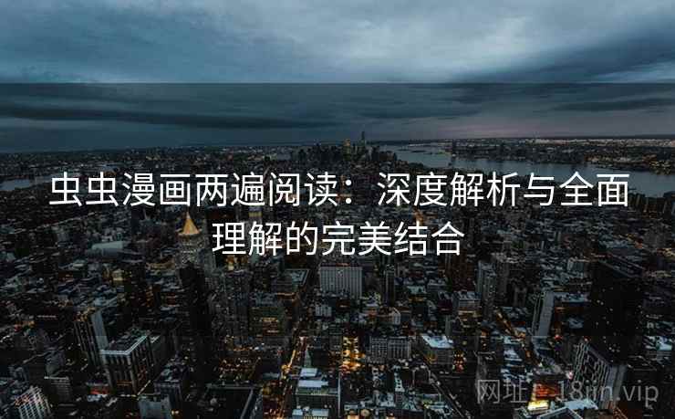 虫虫漫画两遍阅读：深度解析与全面理解的完美结合