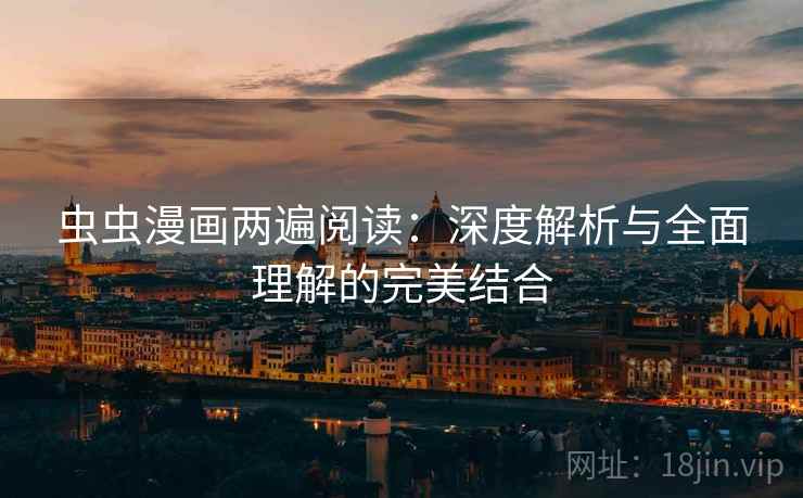 虫虫漫画两遍阅读：深度解析与全面理解的完美结合